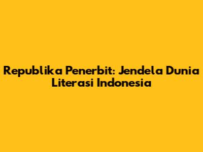 Republika Penerbit: Jendela Dunia Literasi Indonesia