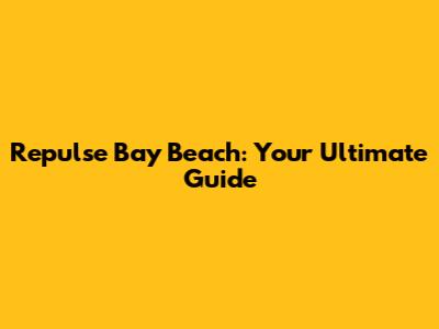 Repulse Bay Beach: Your Ultimate Guide