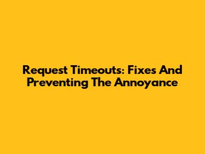 Request Timeouts: Fixes And Preventing The Annoyance