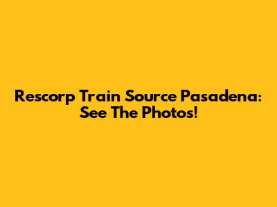 Rescorp Train Source Pasadena: See The Photos!