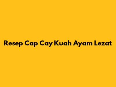 Resep Cap Cay Kuah Ayam Lezat