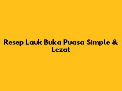 Resep Lauk Buka Puasa Simple & Lezat