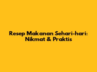 Resep Makanan Sehari-hari: Nikmat & Praktis