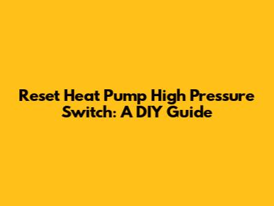 Reset Heat Pump High Pressure Switch: A DIY Guide