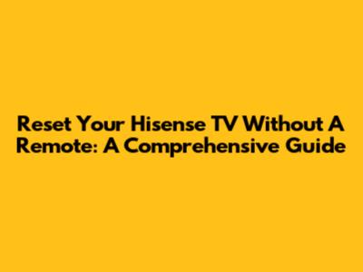 Reset Your Hisense TV Without A Remote: A Comprehensive Guide