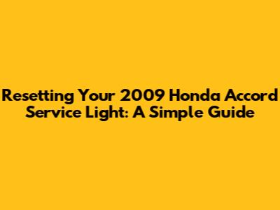 Resetting Your 2009 Honda Accord Service Light: A Simple Guide