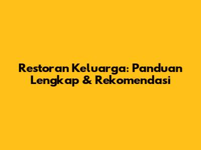 Restoran Keluarga: Panduan Lengkap & Rekomendasi