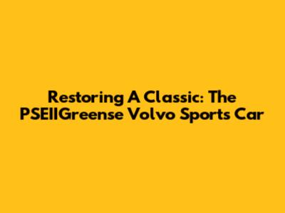 Restoring A Classic: The PSEIIGreense Volvo Sports Car
