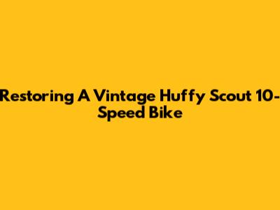 Restoring A Vintage Huffy Scout 10-Speed Bike