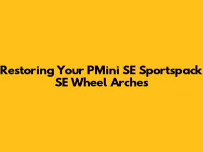 Restoring Your PMini SE Sportspack SE Wheel Arches