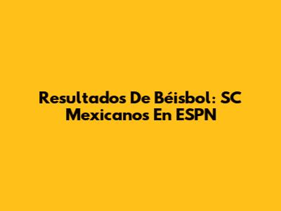 Resultados De Béisbol: SC Mexicanos En ESPN
