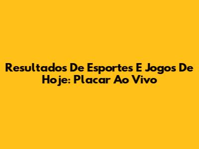 Resultados De Esportes E Jogos De Hoje: Placar Ao Vivo