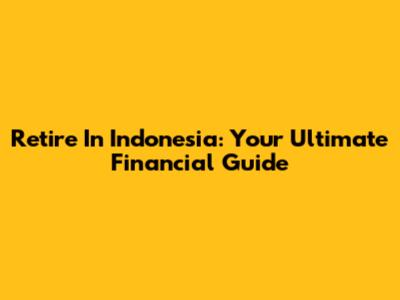 Retire In Indonesia: Your Ultimate Financial Guide