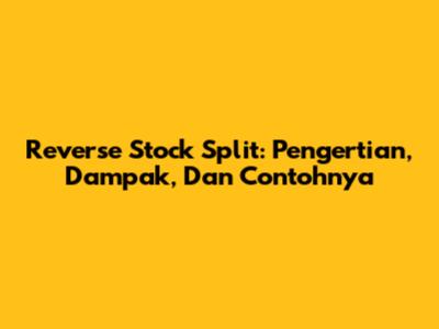 Reverse Stock Split: Pengertian, Dampak, Dan Contohnya