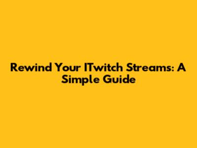 Rewind Your ITwitch Streams: A Simple Guide