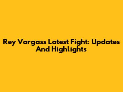 Rey Vargas's Latest Fight: Updates And Highlights