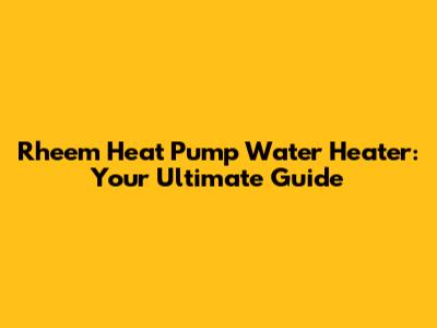Rheem Heat Pump Water Heater: Your Ultimate Guide