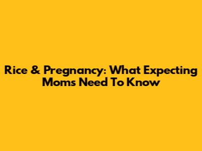 Rice & Pregnancy: What Expecting Moms Need To Know