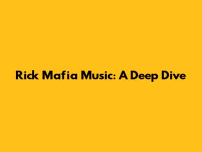 Rick Mafia Music: A Deep Dive
