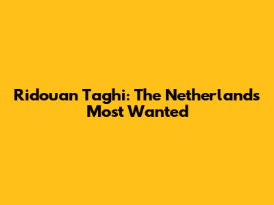 Ridouan Taghi: The Netherlands' Most Wanted