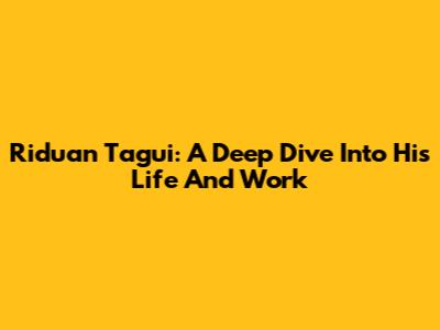 Riduan Tagui: A Deep Dive Into His Life And Work