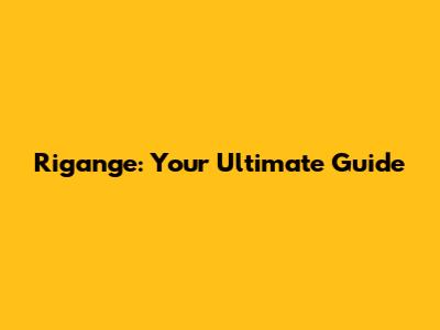 Rigange: Your Ultimate Guide