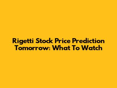 Rigetti Stock Price Prediction Tomorrow: What To Watch