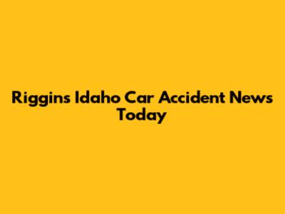 Riggins Idaho Car Accident News Today