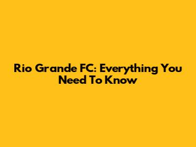Rio Grande FC: Everything You Need To Know