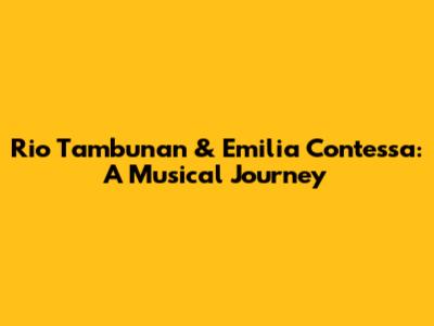 Rio Tambunan & Emilia Contessa: A Musical Journey