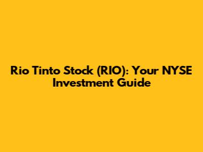 Rio Tinto Stock (RIO): Your NYSE Investment Guide