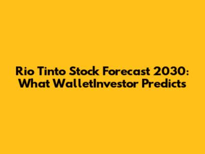 Rio Tinto Stock Forecast 2030: What WalletInvestor Predicts