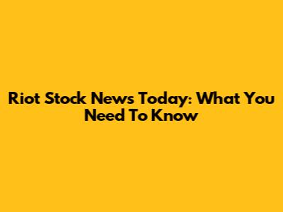 Riot Stock News Today: What You Need To Know