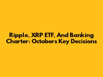 Ripple, XRP ETF, And Banking Charter: October's Key Decisions