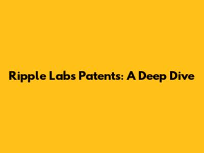 Ripple Labs' Patents: A Deep Dive