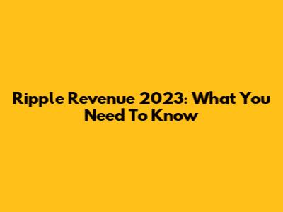 Ripple Revenue 2023: What You Need To Know