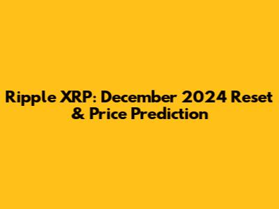 Ripple XRP: December 2024 Reset & Price Prediction