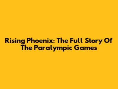 Rising Phoenix: The Full Story Of The Paralympic Games
