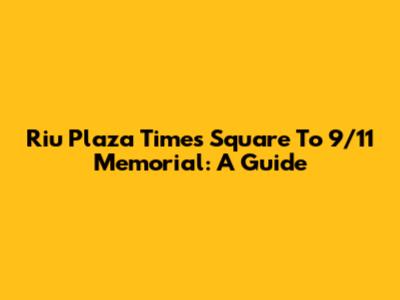 Riu Plaza Times Square To 9/11 Memorial: A Guide
