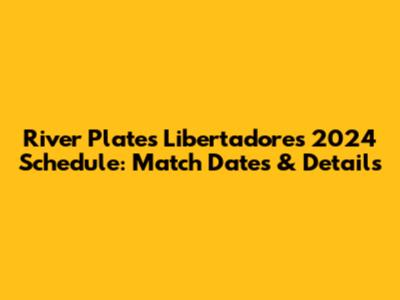 River Plate's Libertadores 2024 Schedule: Match Dates & Details