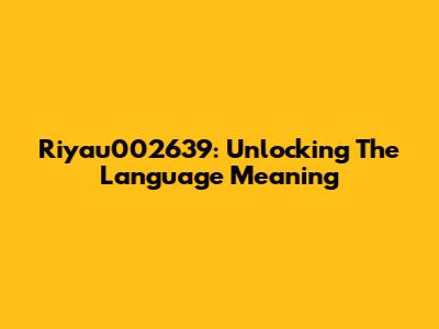 Riyau002639: Unlocking The Language Meaning