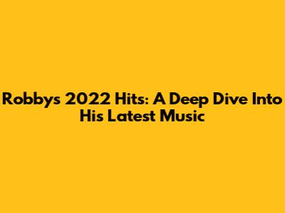 Robby's 2022 Hits: A Deep Dive Into His Latest Music