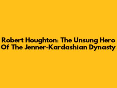 Robert Houghton: The Unsung Hero Of The Jenner-Kardashian Dynasty
