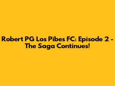 Robert PG Los Pibes FC: Episode 2 - The Saga Continues!