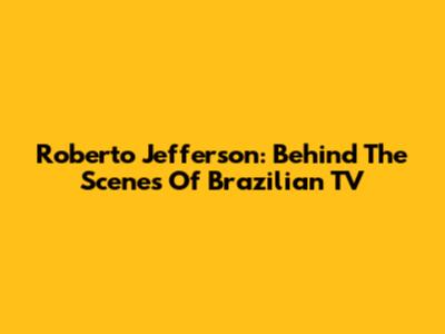 Roberto Jefferson: Behind The Scenes Of Brazilian TV