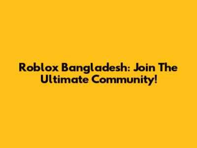 Roblox Bangladesh: Join The Ultimate Community!