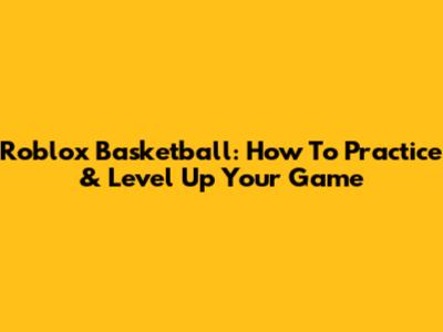 Roblox Basketball: How To Practice & Level Up Your Game