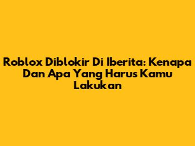 Roblox Diblokir Di Iberita: Kenapa Dan Apa Yang Harus Kamu Lakukan