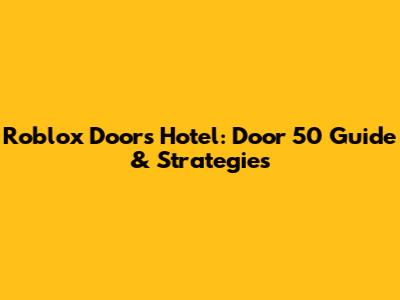 Roblox Doors Hotel: Door 50 Guide & Strategies