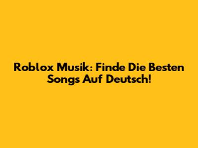 Roblox Musik: Finde Die Besten Songs Auf Deutsch!